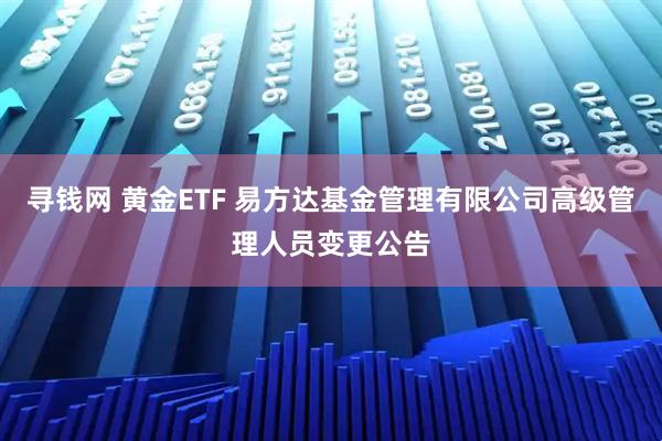 寻钱网 黄金ETF 易方达基金管理有限公司高级管理人员变更公告