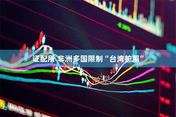 证配所 非洲多国限制“台湾护照”