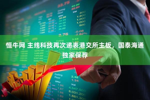 恒牛网 主线科技再次递表港交所主板，国泰海通独家保荐