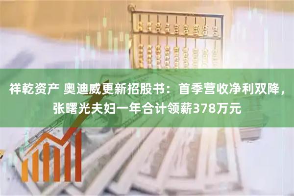 祥乾资产 奥迪威更新招股书：首季营收净利双降，张曙光夫妇一年合计领薪378万元